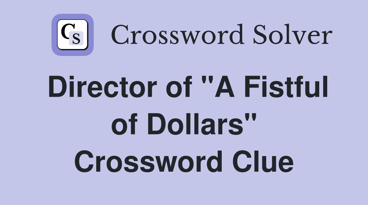 Director of "A Fistful of Dollars" Crossword Clue