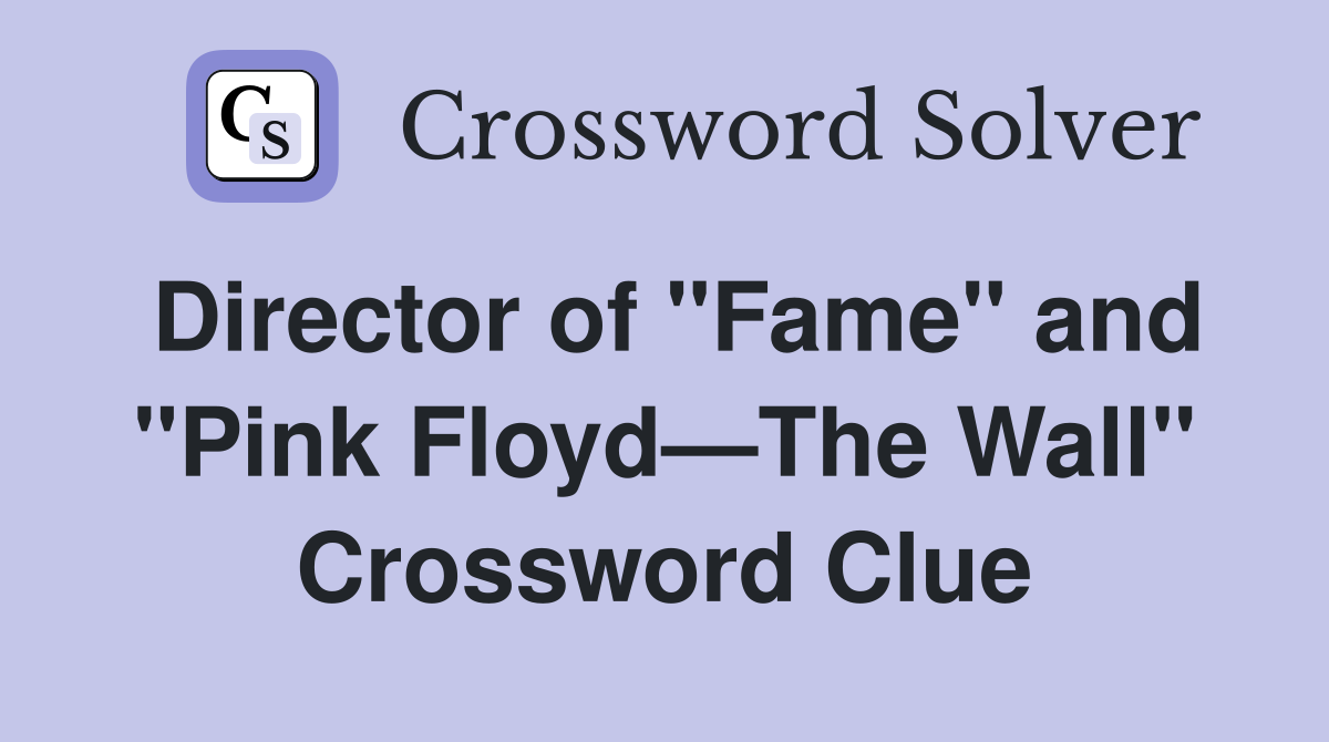 Director of "Fame" and "Pink Floyd—The Wall" Crossword Clue