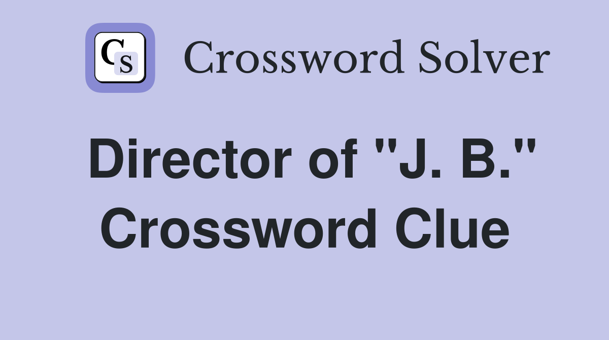 Director of "J. B." Crossword Clue