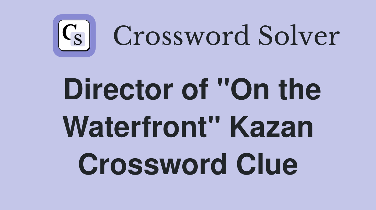 Director of "On the Waterfront" Kazan Crossword Clue