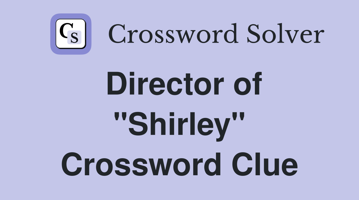 Director of "Shirley" Crossword Clue