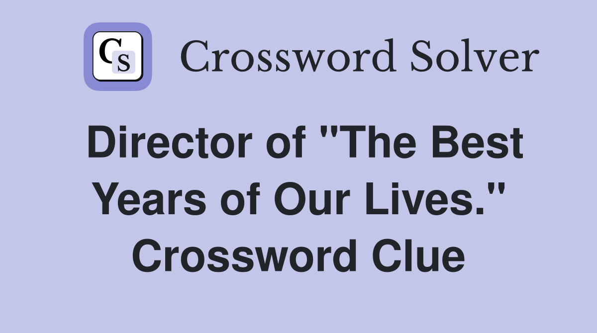 Director of "The Best Years of Our Lives." Crossword Clue