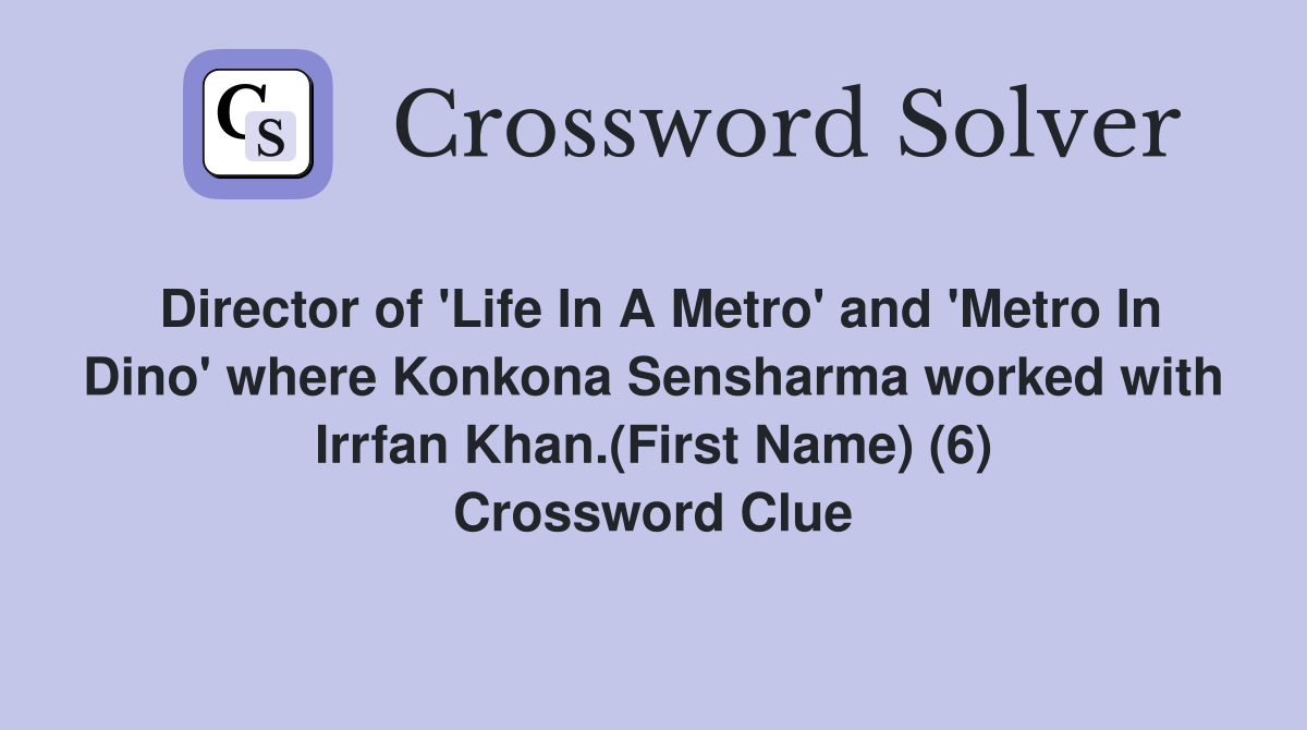 Director of 'Life In A Metro' and 'Metro In Dino' where Konkona Sensharma worked with Irrfan Khan.(First Name) (6) Crossword Clue