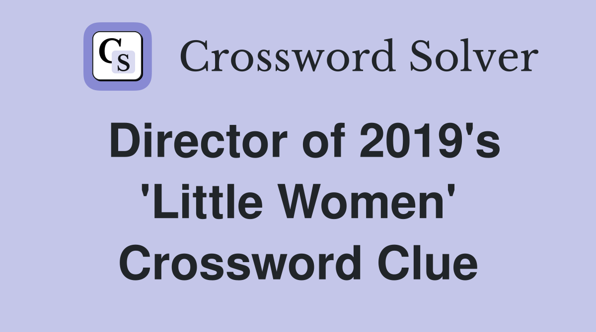Director of 2019's 'Little Women' Crossword Clue