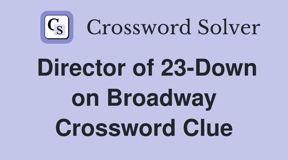 Director of 23-Down on Broadway Crossword Clue
