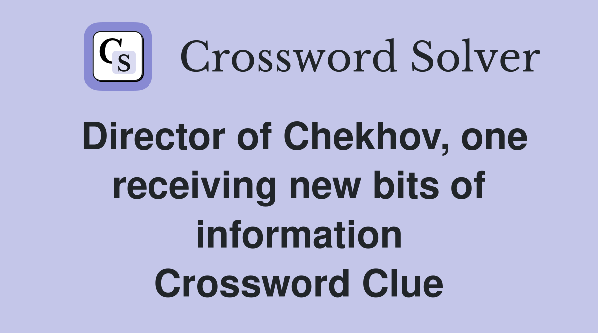 Director of Chekhov, one receiving new bits of information Crossword Clue