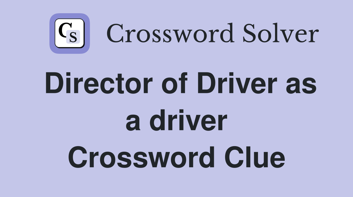 Director of Driver as a driver Crossword Clue