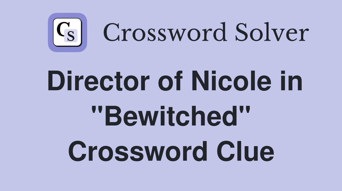 Director of Nicole in "Bewitched" Crossword Clue