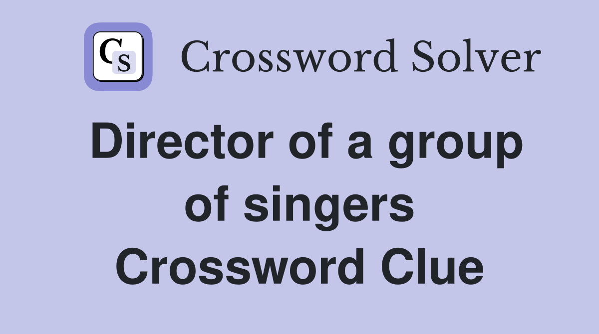 Director of a group of singers Crossword Clue