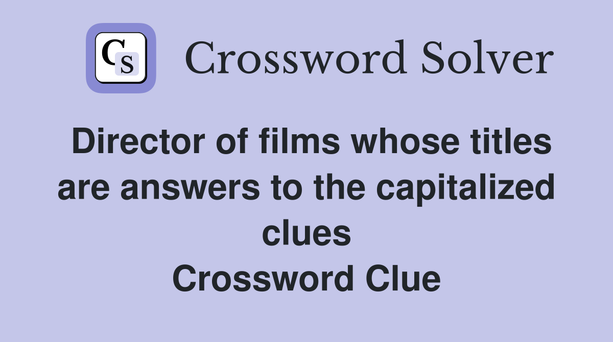 Director of films whose titles are answers to the capitalized clues Crossword Clue