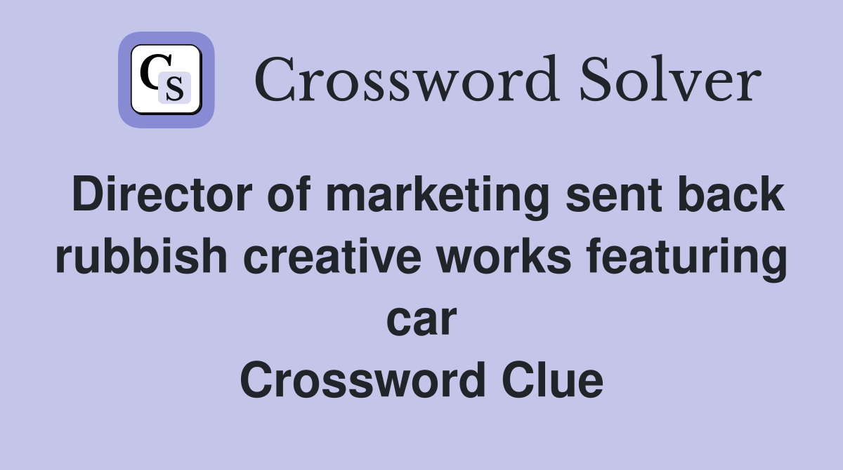 Director of marketing sent back rubbish creative works featuring car Crossword Clue
