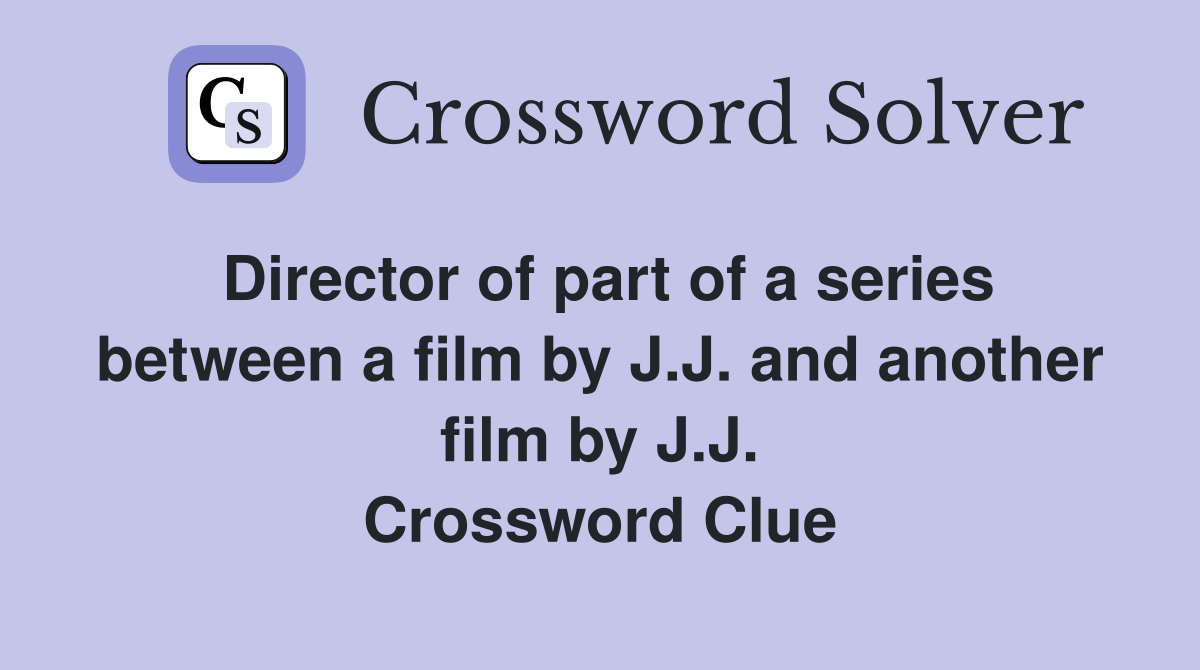 Director of part of a series between a film by J.J. and another film by J.J. Crossword Clue