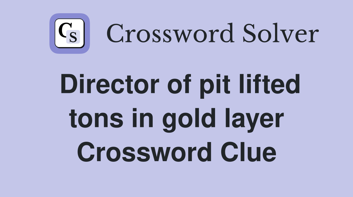 Director of pit lifted tons in gold layer Crossword Clue