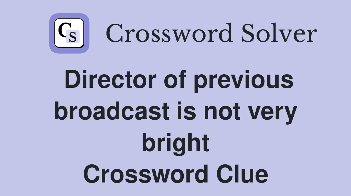 Director of previous broadcast is not very bright Crossword Clue