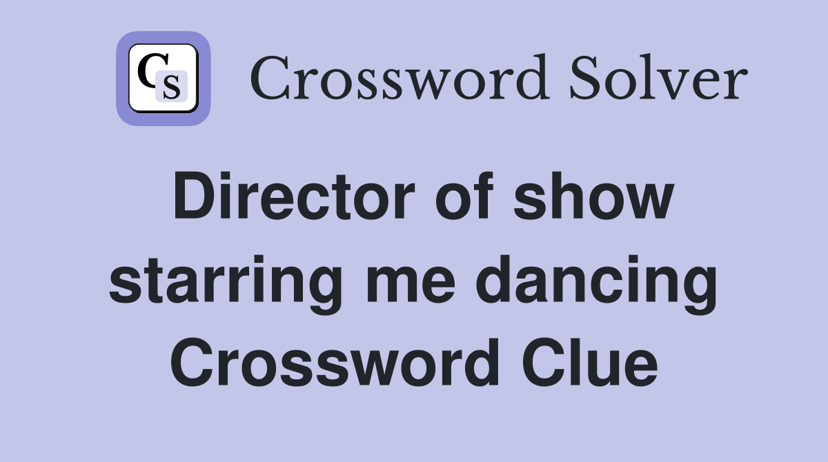 Director of show starring me dancing Crossword Clue