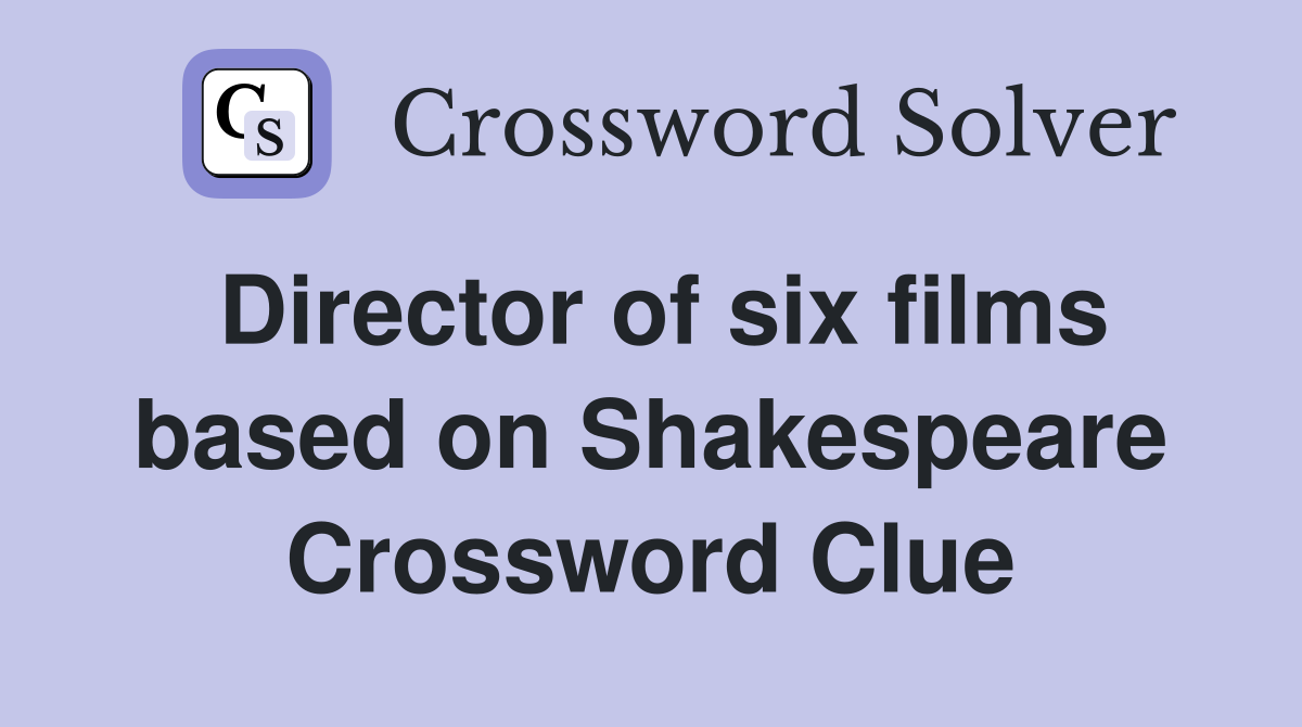Director of six films based on Shakespeare Crossword Clue