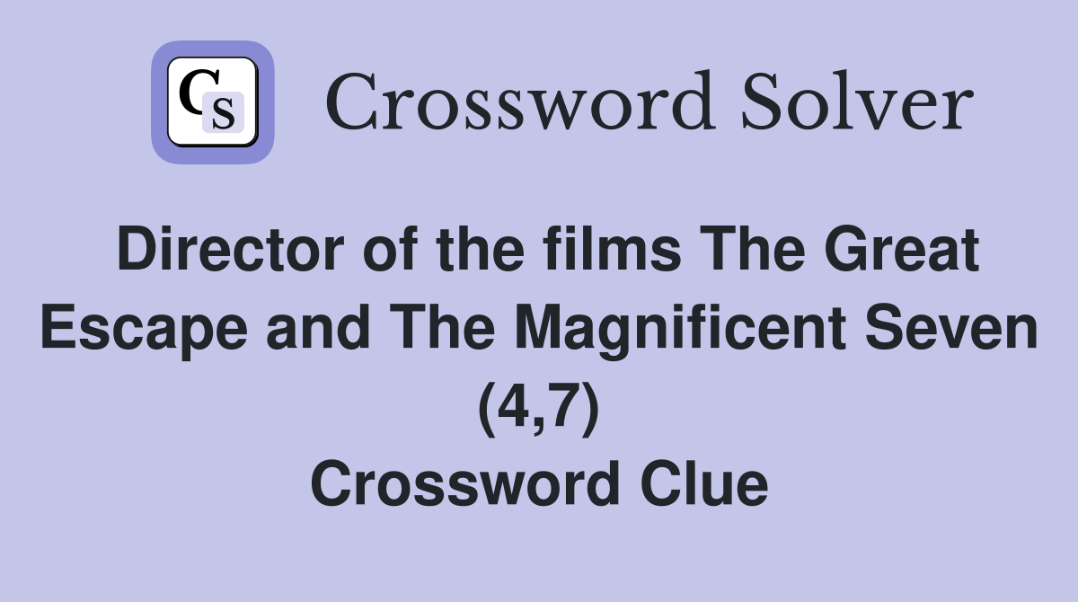 Director of the films The Great Escape and The Magnificent Seven (4,7) Crossword Clue