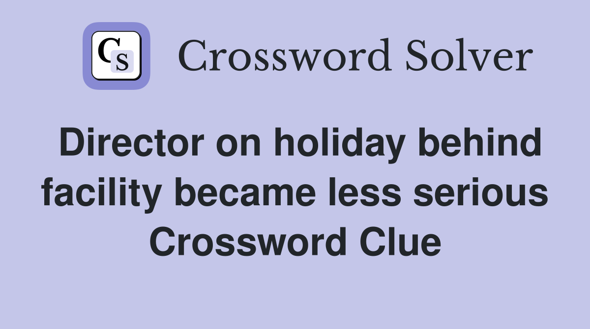 Director on holiday behind facility became less serious Crossword Clue