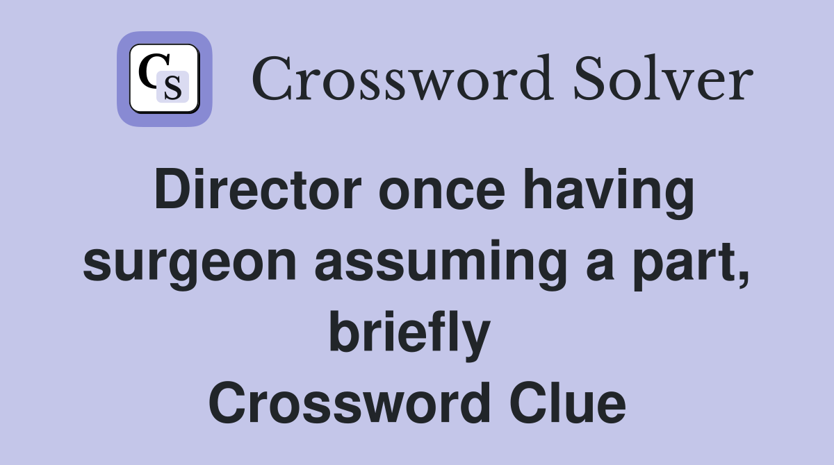 Director once having surgeon assuming a part, briefly  Crossword Clue