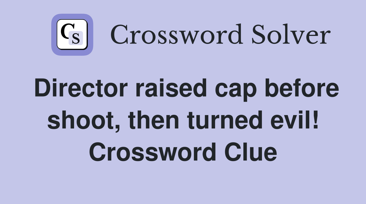 Director raised cap before shoot, then turned evil! Crossword Clue