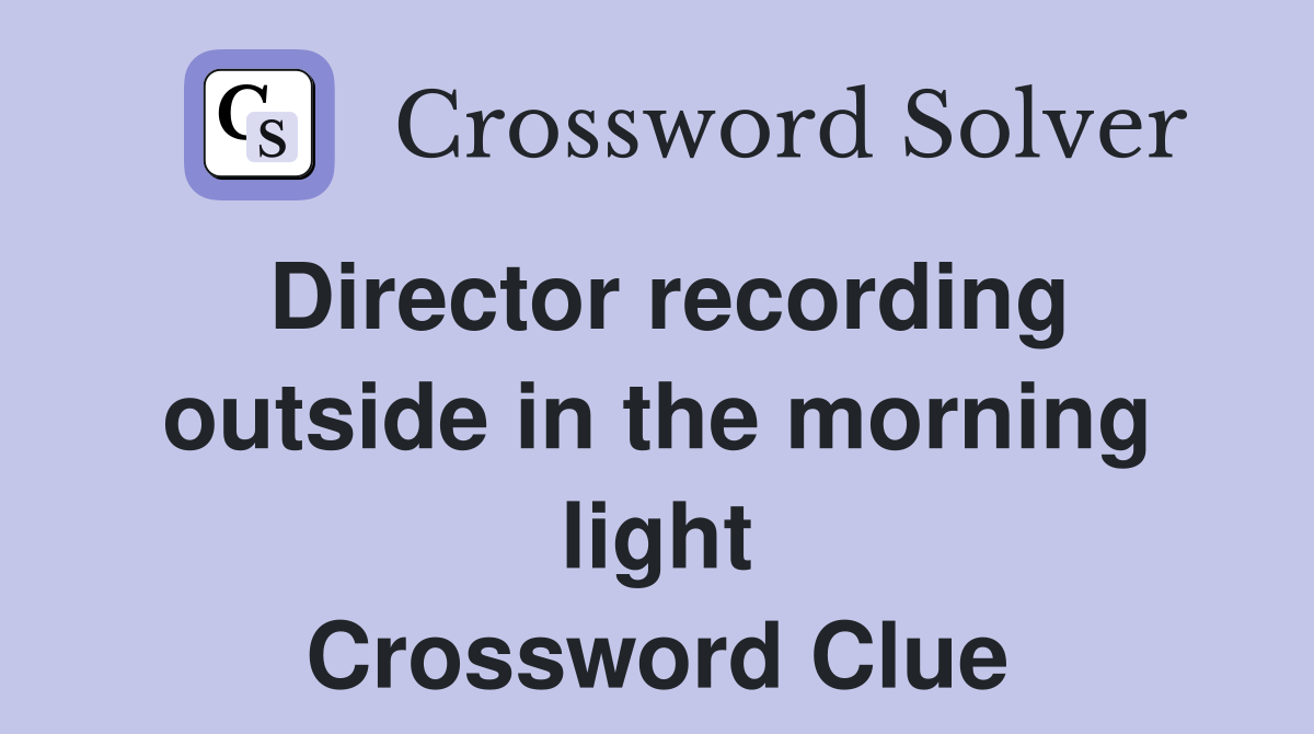 Director recording outside in the morning light Crossword Clue