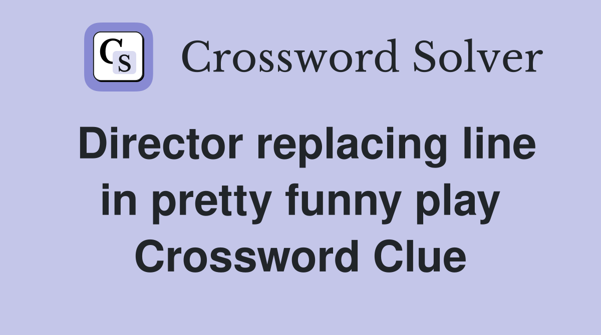 Director replacing line in pretty funny play Crossword Clue