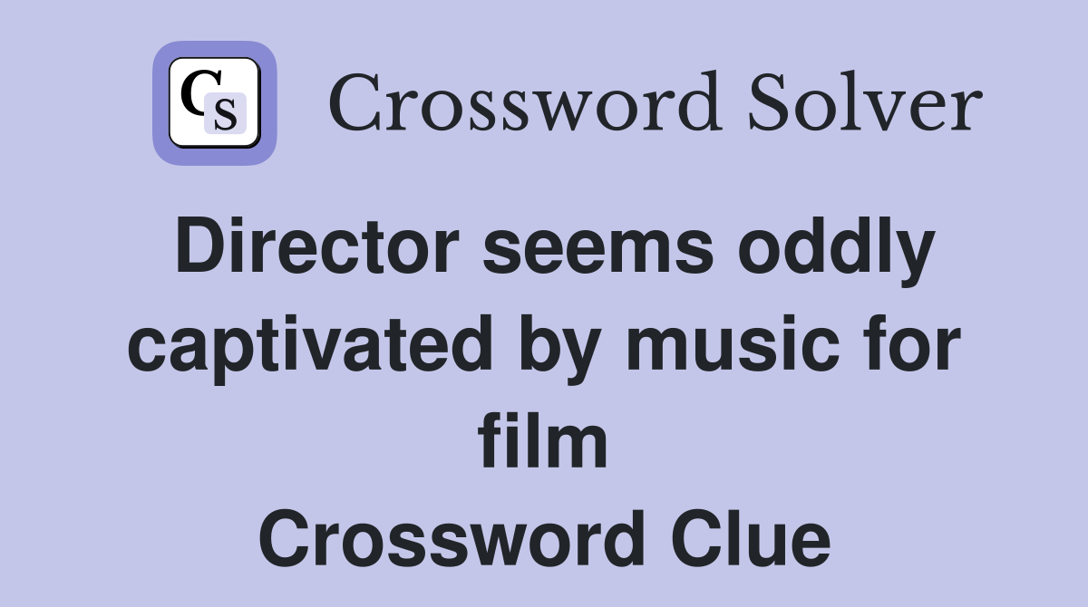 Director seems oddly captivated by music for film Crossword Clue