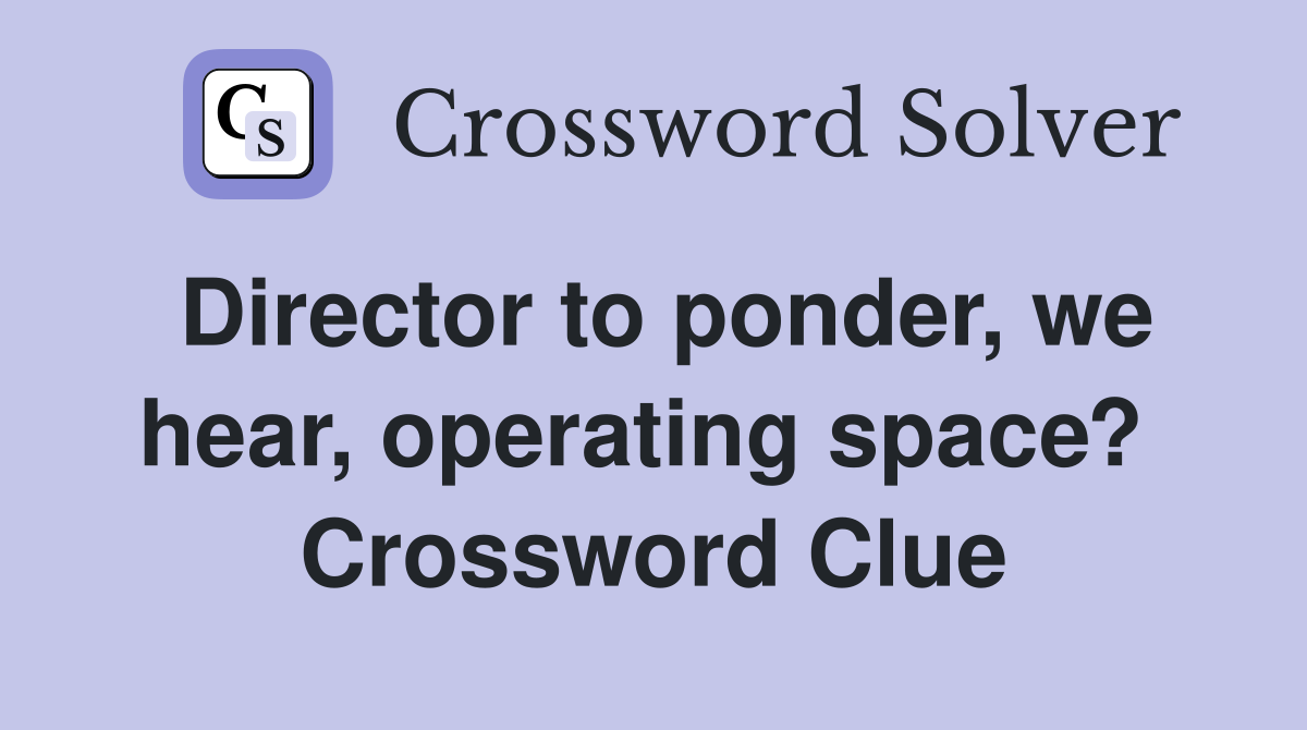 Director to ponder, we hear, operating space?  Crossword Clue