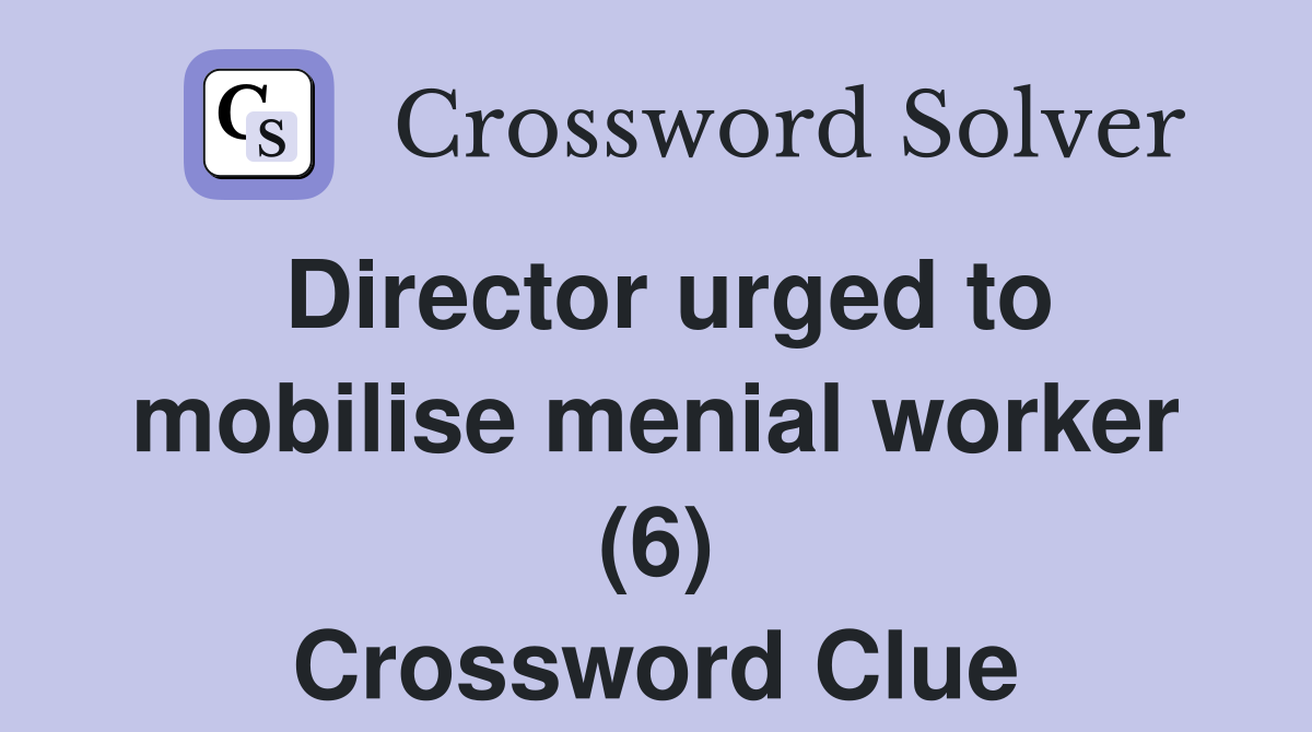Director urged to mobilise menial worker (6) Crossword Clue