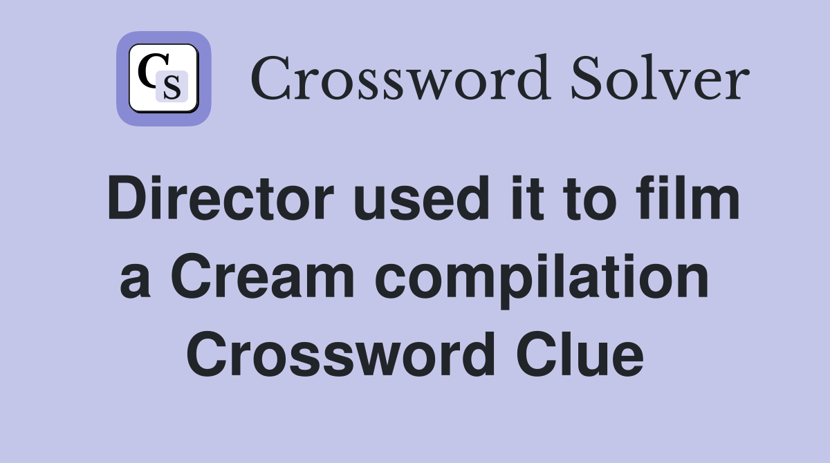 Director used it to film a Cream compilation Crossword Clue