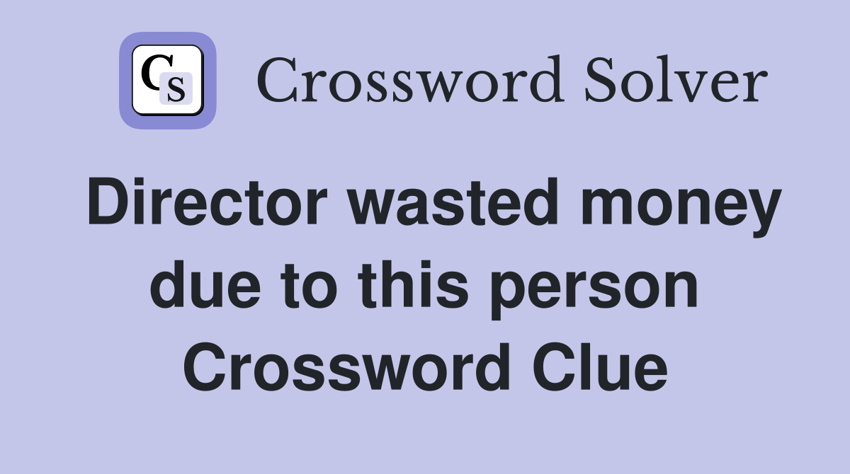 Director wasted money due to this person Crossword Clue