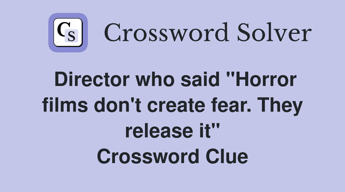 Director who said "Horror films don't create fear. They release it" Crossword Clue