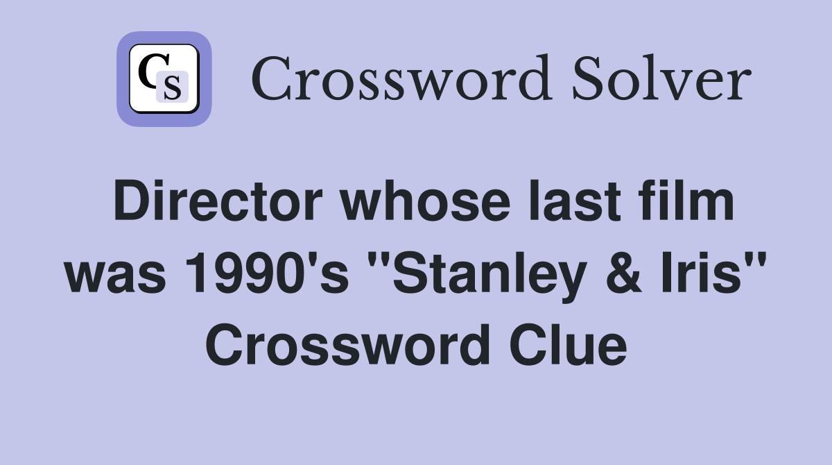 Director whose last film was 1990's "Stanley & Iris" Crossword Clue
