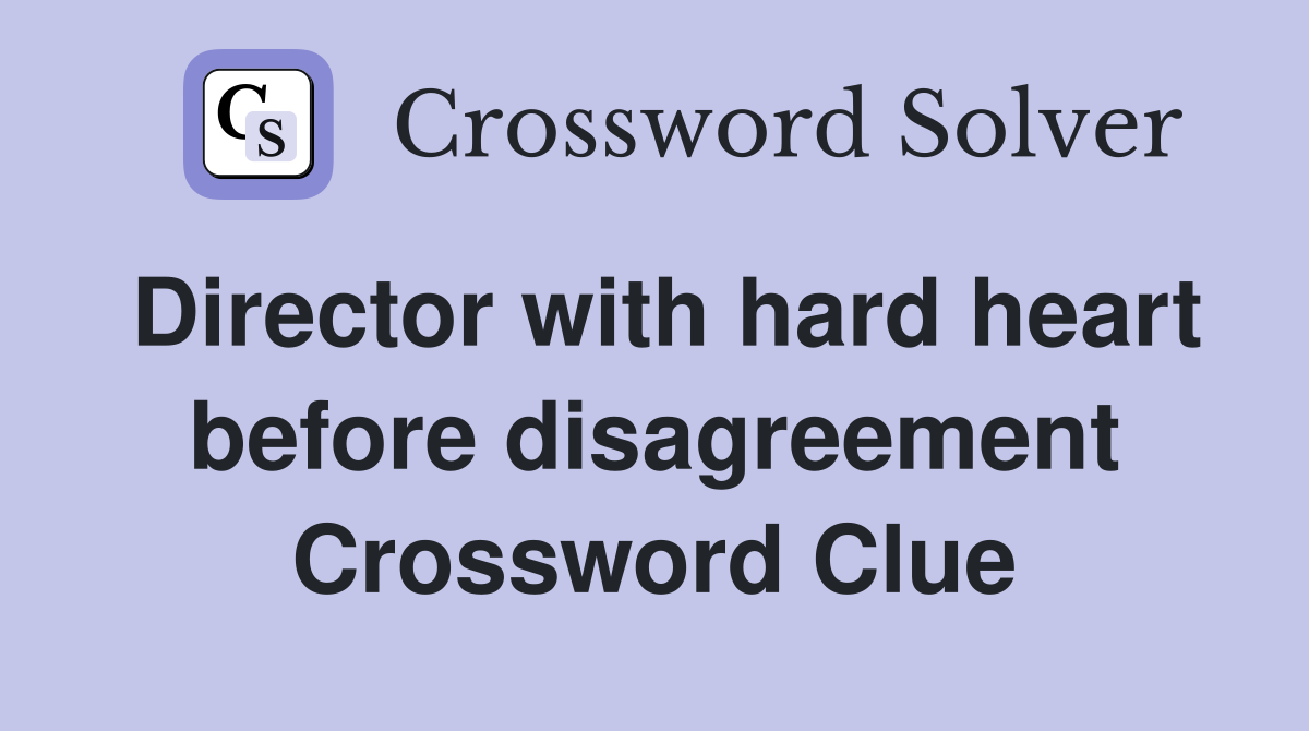 Director with hard heart before disagreement Crossword Clue