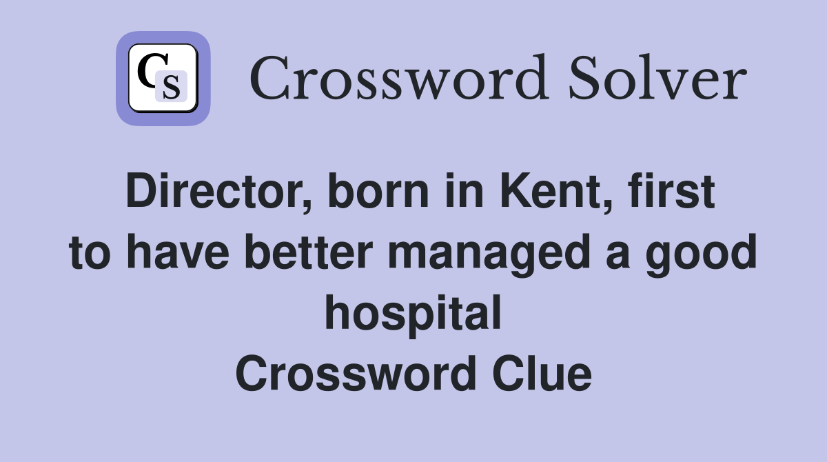 Director, born in Kent, first to have better managed a good hospital Crossword Clue