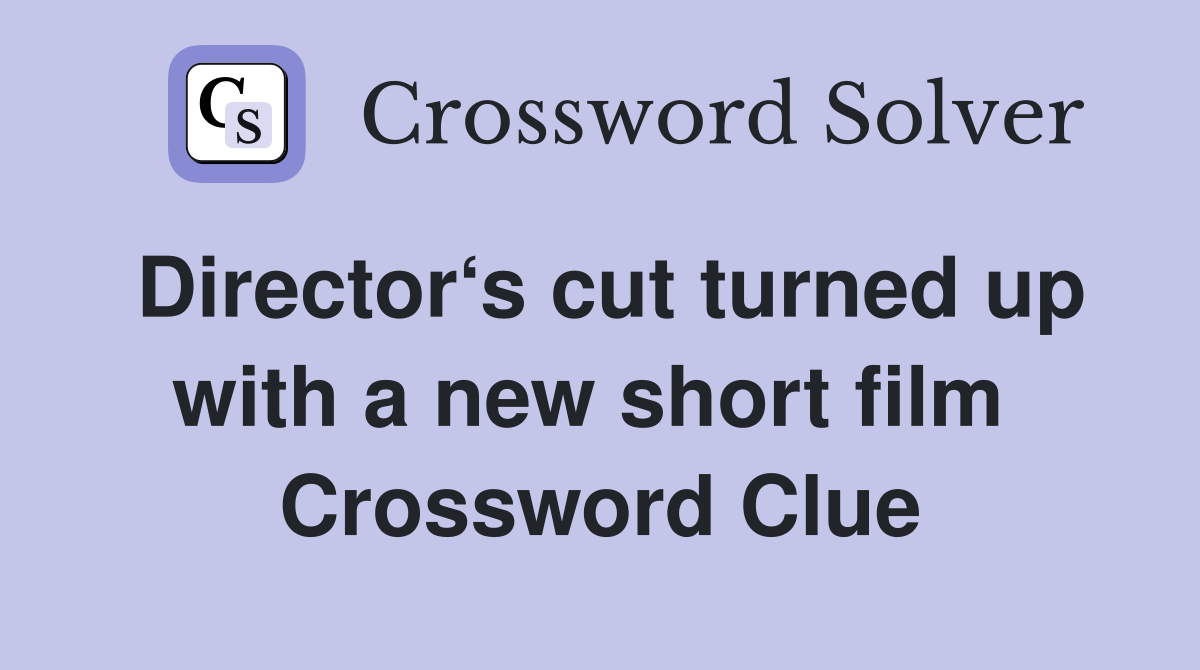 Director‘s cut turned up with a new short film  Crossword Clue