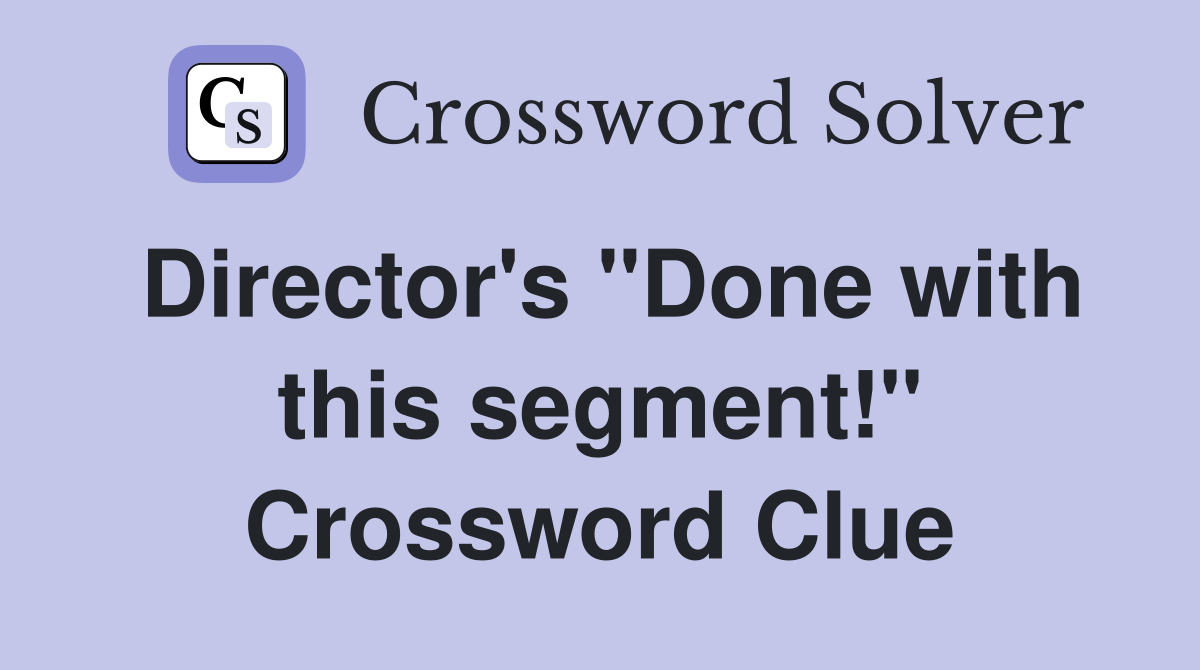 Director's "Done with this segment!" Crossword Clue