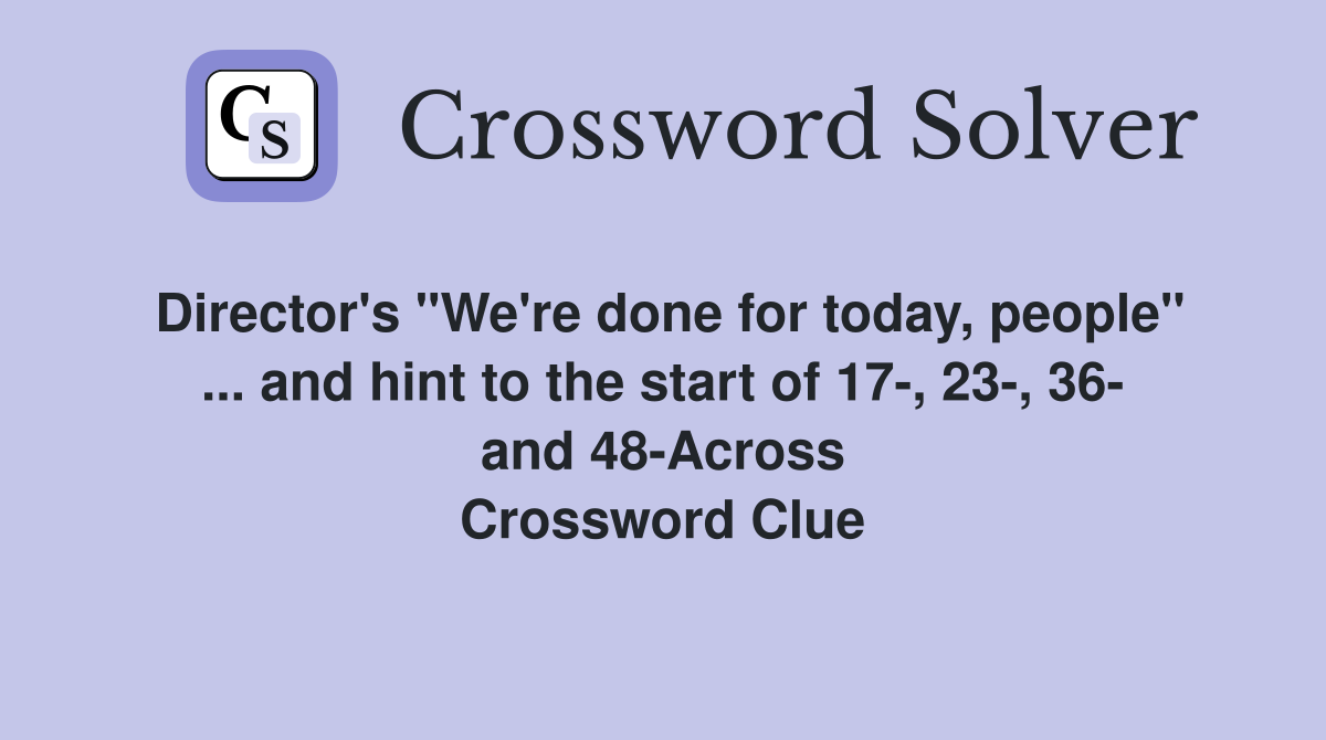 Director's "We're done for today, people" ... and hint to the start of 17-, 23-, 36- and 48-Across Crossword Clue