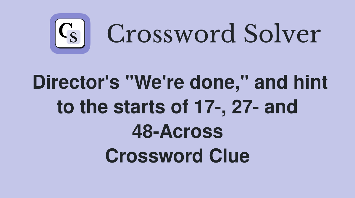 Director's "We're done," and hint to the starts of 17-, 27- and 48-Across Crossword Clue