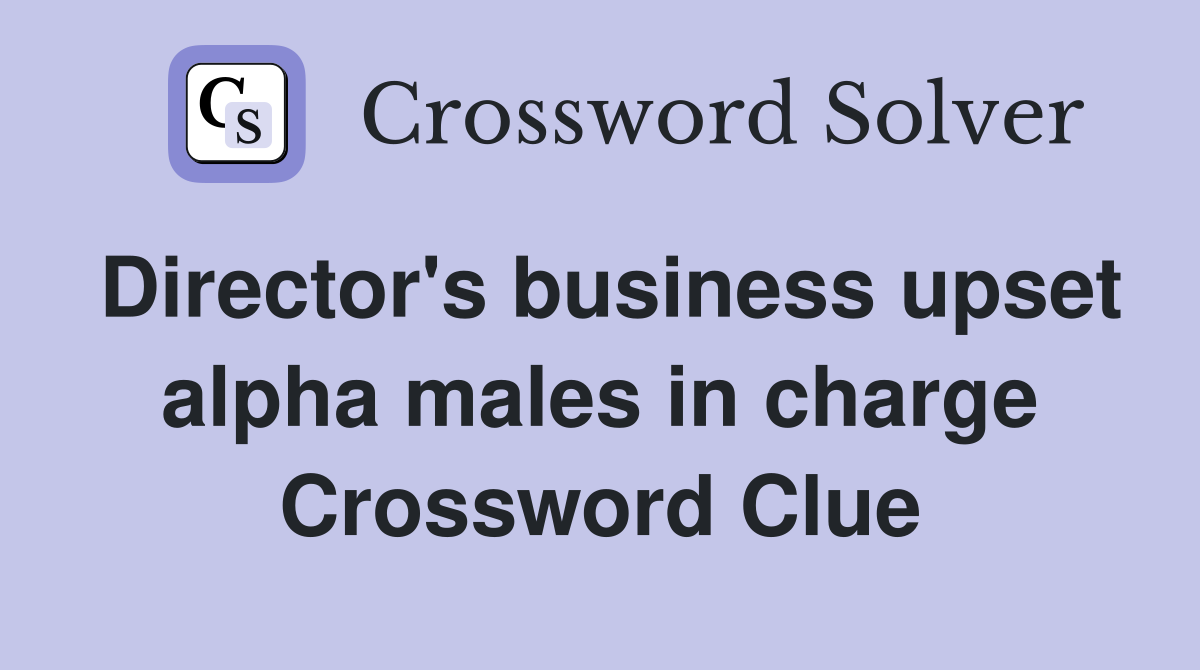 Director's business upset alpha males in charge Crossword Clue