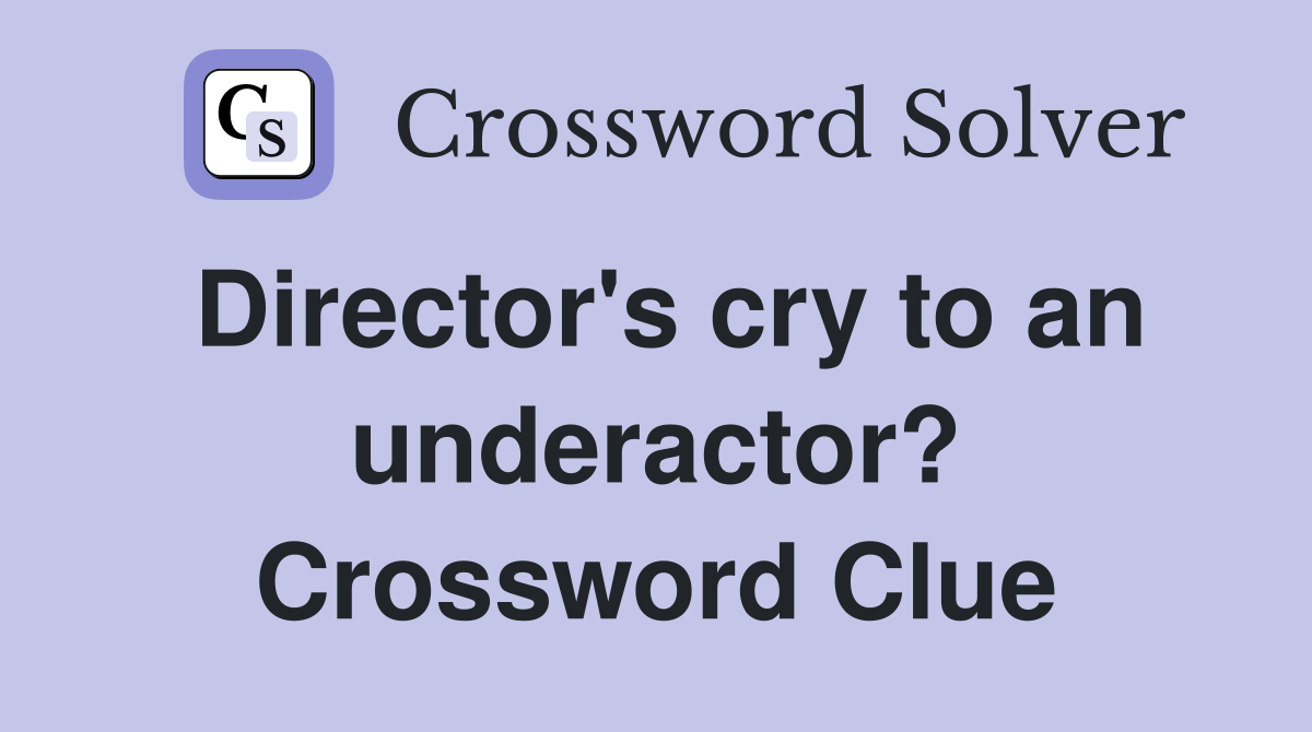 Director's cry to an underactor? Crossword Clue