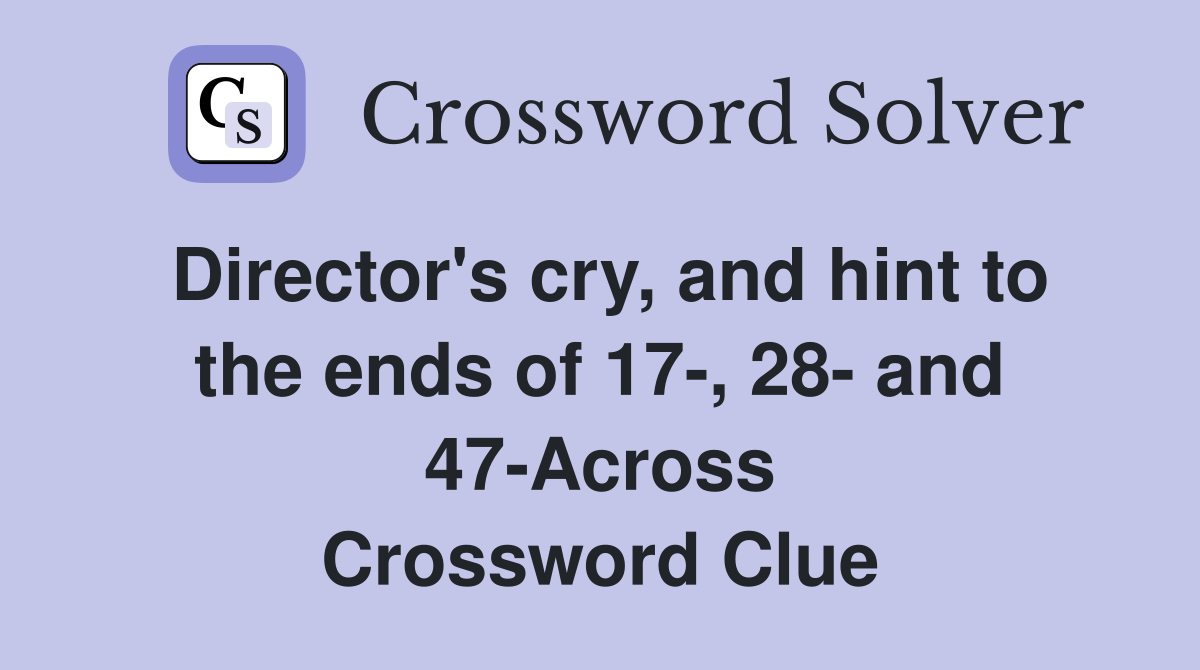 Director's cry, and hint to the ends of 17-, 28- and 47-Across Crossword Clue