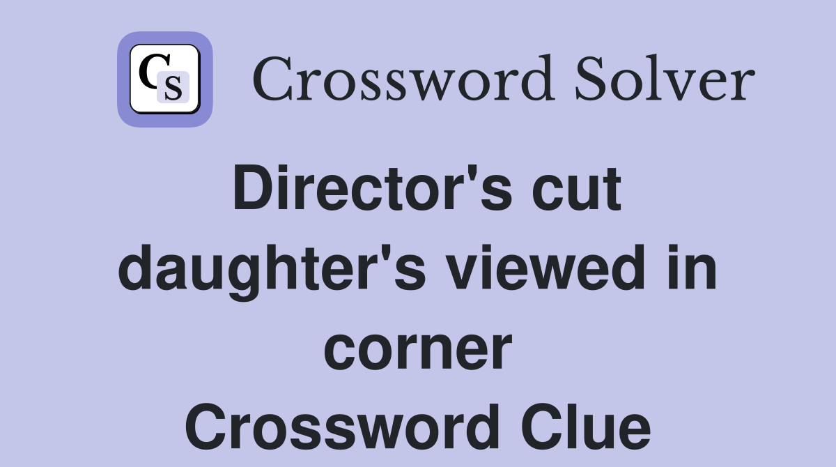 Director's cut daughter's viewed in corner Crossword Clue