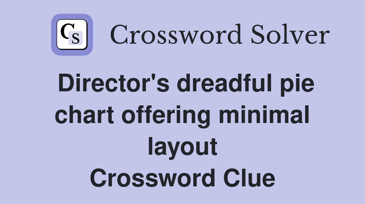 Director's dreadful pie chart offering minimal layout Crossword Clue