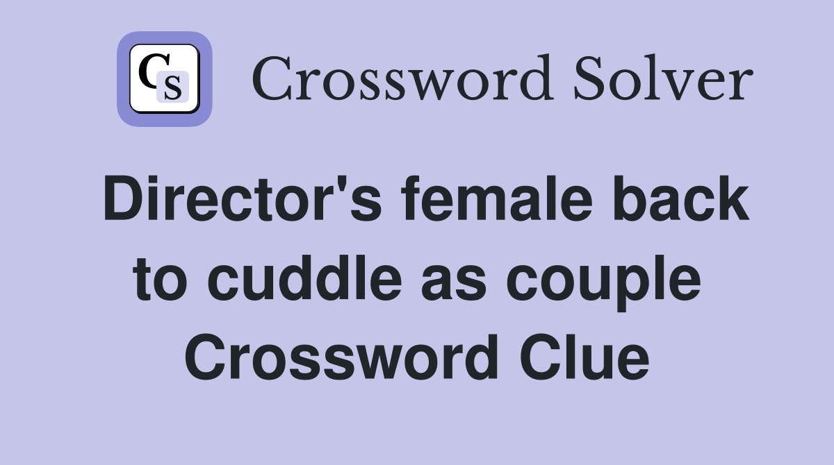 Director's female back to cuddle as couple Crossword Clue
