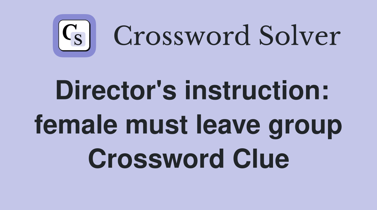 Director's instruction: female must leave group Crossword Clue