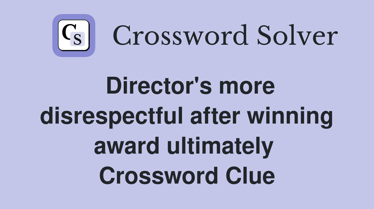 Director's more disrespectful after winning award ultimately  Crossword Clue