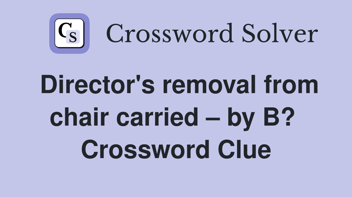 Director's removal from chair carried – by B?  Crossword Clue