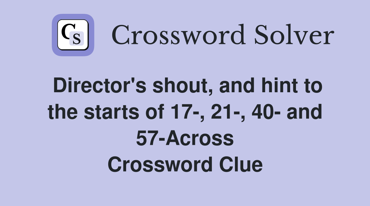 Director's shout, and hint to the starts of 17-, 21-, 40- and 57-Across Crossword Clue