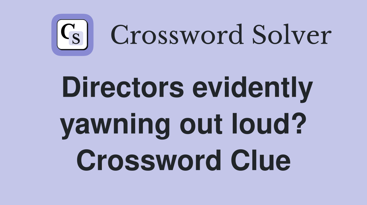 Directors evidently yawning out loud? Crossword Clue
